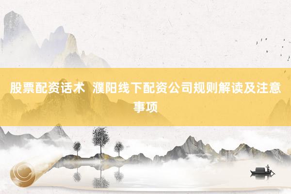 股票配资话术  濮阳线下配资公司规则解读及注意事项