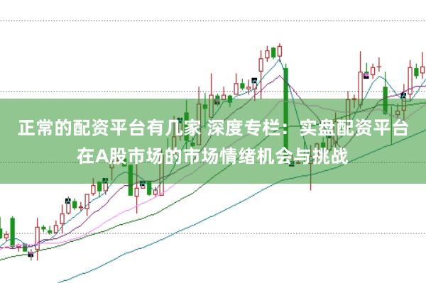 正常的配资平台有几家 深度专栏：实盘配资平台在A股市场的市场情绪机会与挑战
