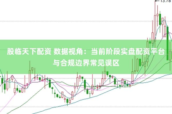 股临天下配资 数据视角：当前阶段实盘配资平台与合规边界常见误区