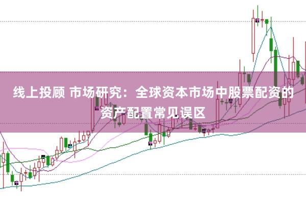 线上投顾 市场研究：全球资本市场中股票配资的资产配置常见误区