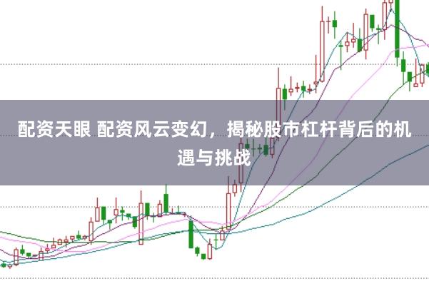 配资天眼 配资风云变幻，揭秘股市杠杆背后的机遇与挑战