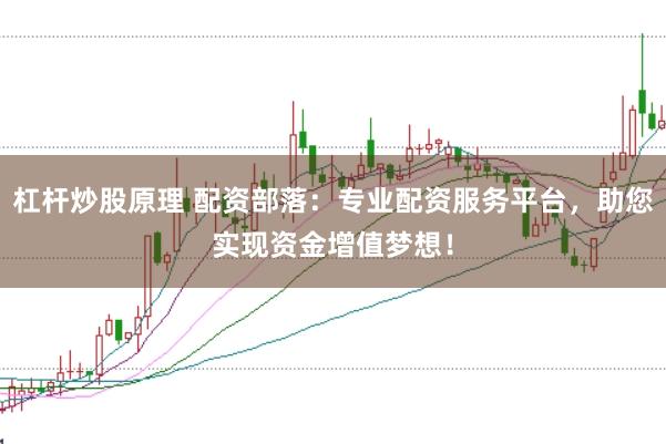 杠杆炒股原理 配资部落：专业配资服务平台，助您实现资金增值梦想！