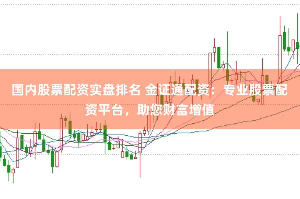 国内股票配资实盘排名 金证通配资：专业股票配资平台，助您财富增值