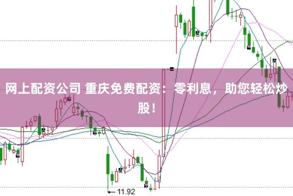 网上配资公司 重庆免费配资:零利息,助您轻松炒股!
