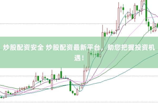 炒股配资安全 炒股配资最新平台,助您把握投资机遇!