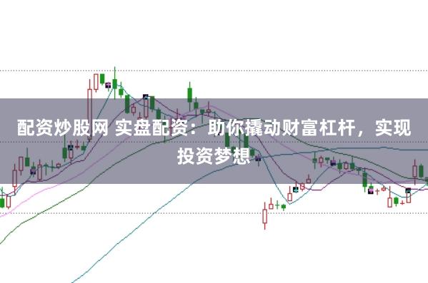 配资炒股网 实盘配资：助你撬动财富杠杆，实现投资梦想
