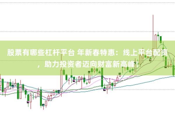 股票有哪些杠杆平台 年新春特惠：线上平台配资，助力投资者迈向财富新高峰！